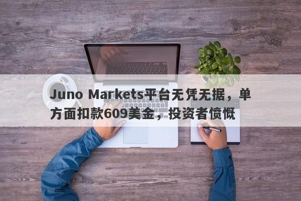 Juno Markets平台无凭无据，单方面扣款609美金，投资者愤慨-第1张图片-要懂汇