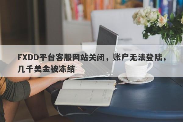 FXDD平台客服网站关闭，账户无法登陆，几千美金被冻结-第1张图片-要懂汇