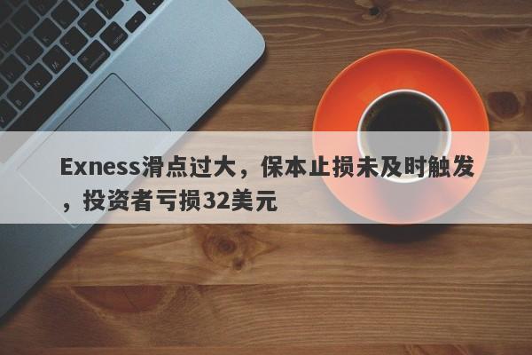 Exness滑点过大，保本止损未及时触发，投资者亏损32美元-第1张图片-要懂汇