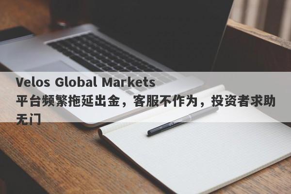 Velos Global Markets平台频繁拖延出金，客服不作为，投资者求助无门-第1张图片-要懂汇