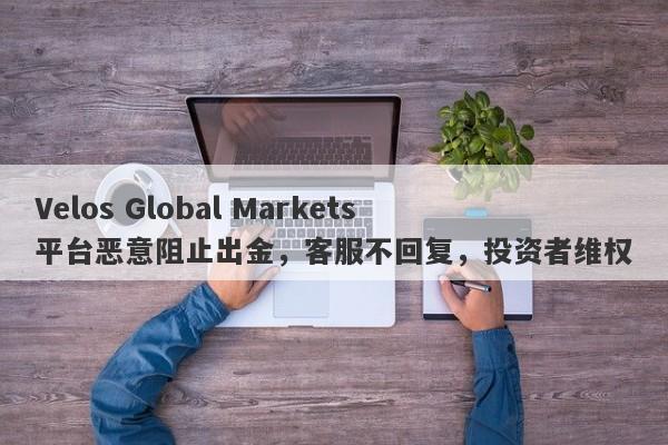 Velos Global Markets平台恶意阻止出金，客服不回复，投资者维权-第1张图片-要懂汇