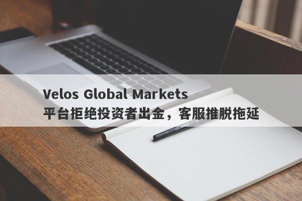 Velos Global Markets平台拒绝投资者出金，客服推脱拖延-第1张图片-要懂汇