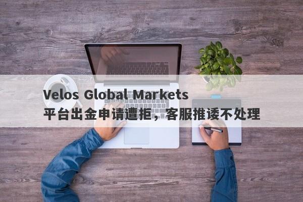 Velos Global Markets平台出金申请遭拒，客服推诿不处理-第1张图片-要懂汇