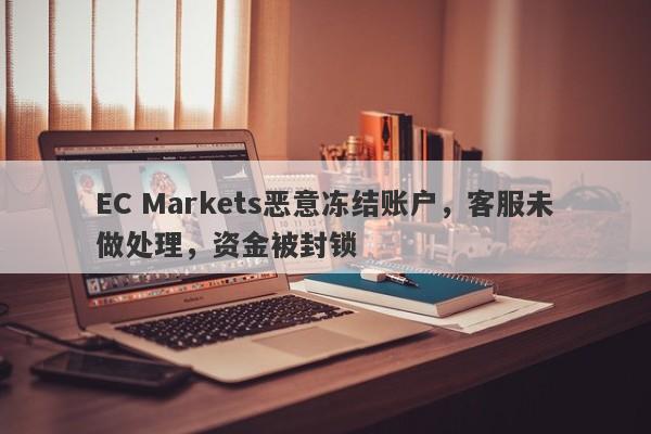 EC Markets恶意冻结账户，客服未做处理，资金被封锁-第1张图片-要懂汇