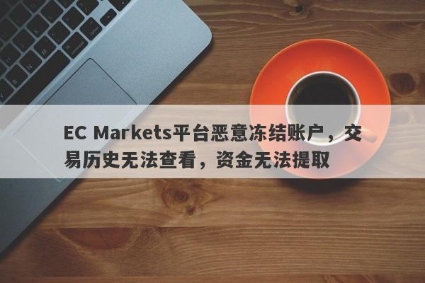 EC Markets平台恶意冻结账户，交易历史无法查看，资金无法提取-第1张图片-要懂汇