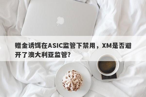 赠金诱饵在ASIC监管下禁用，XM是否避开了澳大利亚监管？-第1张图片-要懂汇