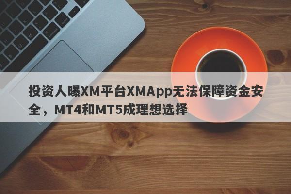 投资人曝XM平台XMApp无法保障资金安全，MT4和MT5成理想选择-第1张图片-要懂汇