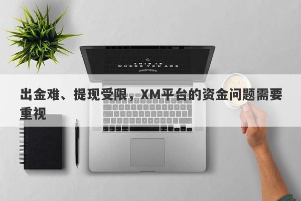 出金难、提现受限，XM平台的资金问题需要重视-第1张图片-要懂汇