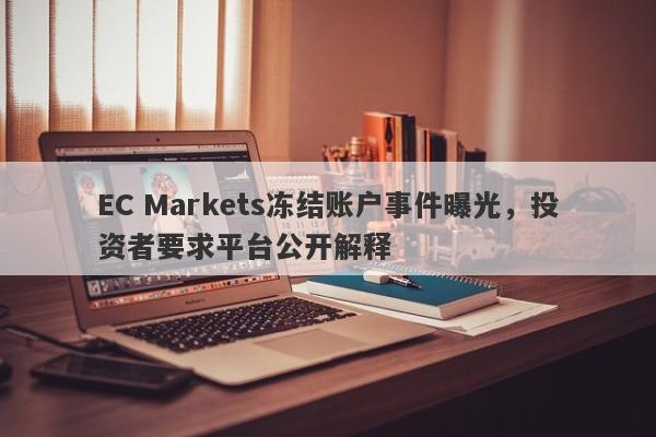 EC Markets冻结账户事件曝光，投资者要求平台公开解释-第1张图片-要懂汇