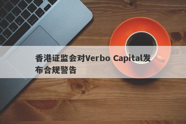 香港证监会对Verbo Capital发布合规警告-第1张图片-要懂汇