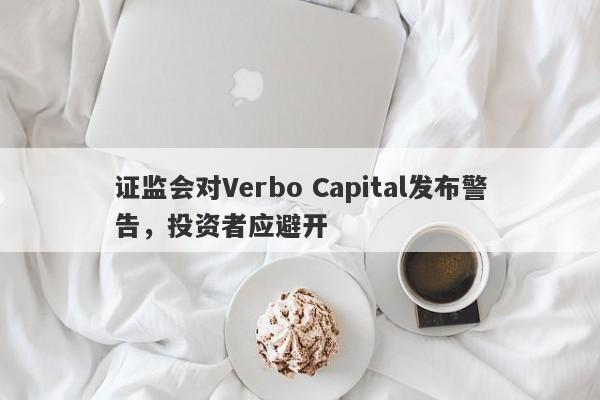 证监会对Verbo Capital发布警告，投资者应避开-第1张图片-要懂汇