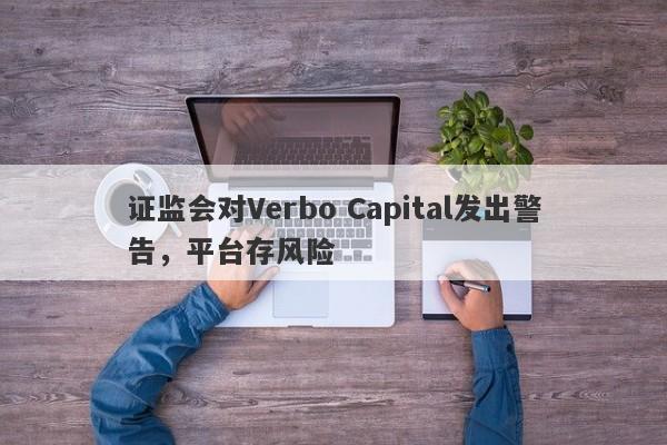 证监会对Verbo Capital发出警告，平台存风险-第1张图片-要懂汇