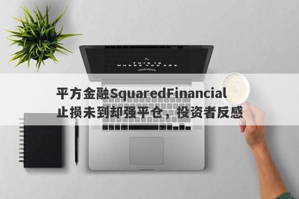 平方金融SquaredFinancial止损未到却强平仓，投资者反感-第1张图片-要懂汇