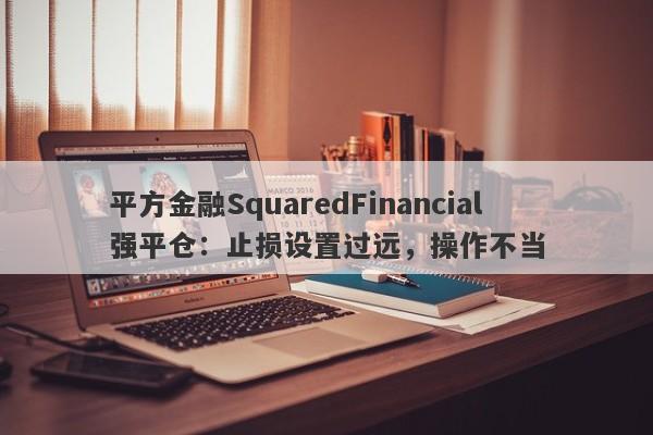 平方金融SquaredFinancial强平仓：止损设置过远，操作不当-第1张图片-要懂汇