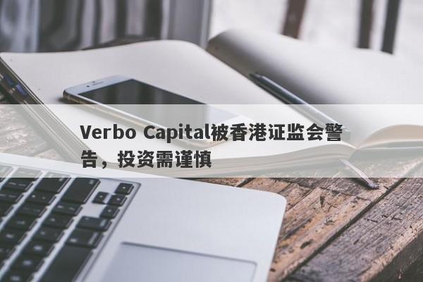 Verbo Capital被香港证监会警告，投资需谨慎-第1张图片-要懂汇