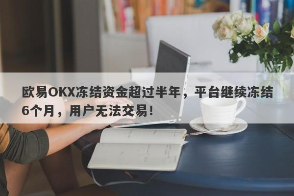 欧易OKX冻结资金超过半年，平台继续冻结6个月，用户无法交易！-第1张图片-要懂汇