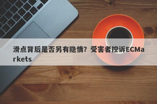 滑点背后是否另有隐情？受害者控诉ECMarkets-第1张图片-要懂汇