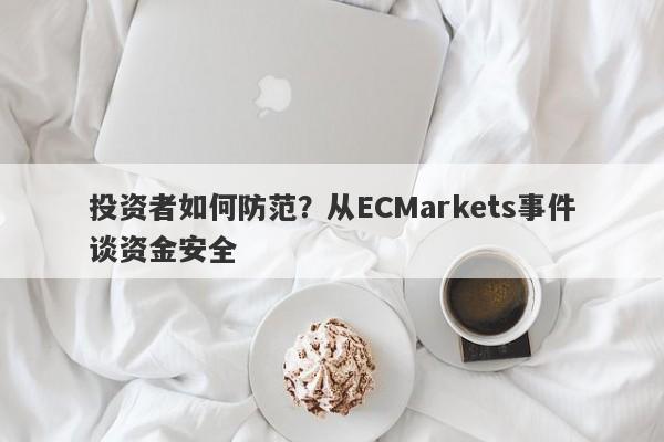 投资者如何防范？从ECMarkets事件谈资金安全-第1张图片-要懂汇