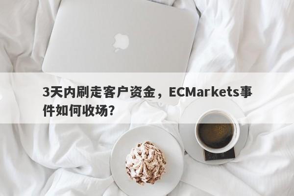 3天内刷走客户资金，ECMarkets事件如何收场？-第1张图片-要懂汇