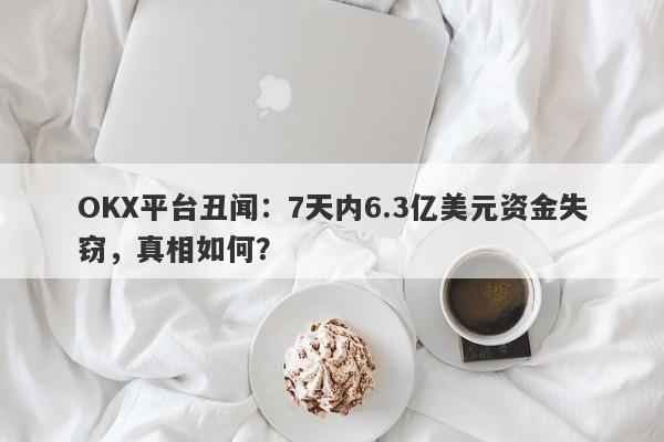 OKX平台丑闻：7天内6.3亿美元资金失窃，真相如何？-第1张图片-要懂汇