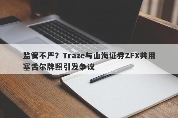 监管不严？Traze与山海证券ZFX共用塞舌尔牌照引发争议-第1张图片-要懂汇