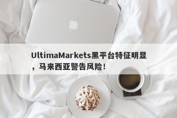 UltimaMarkets黑平台特征明显，马来西亚警告风险！-第1张图片-要懂汇