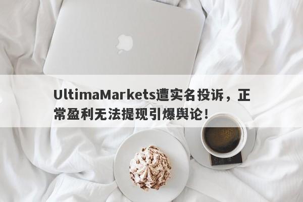 UltimaMarkets遭实名投诉，正常盈利无法提现引爆舆论！-第1张图片-要懂汇