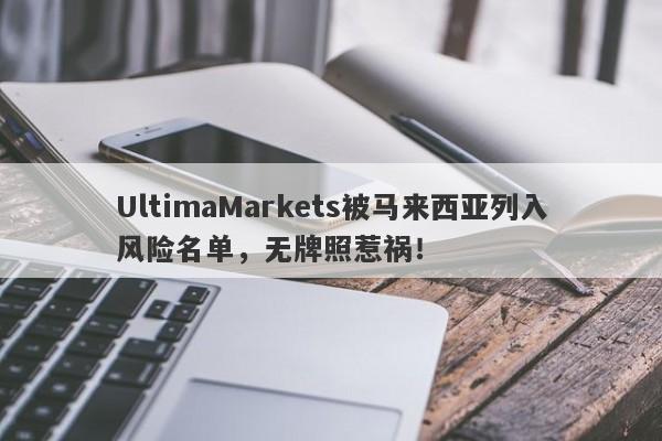 UltimaMarkets被马来西亚列入风险名单，无牌照惹祸！-第1张图片-要懂汇