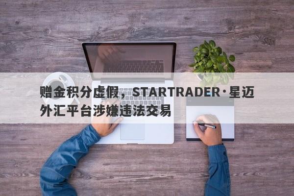 赠金积分虚假，STARTRADER·星迈外汇平台涉嫌违法交易-第1张图片-要懂汇