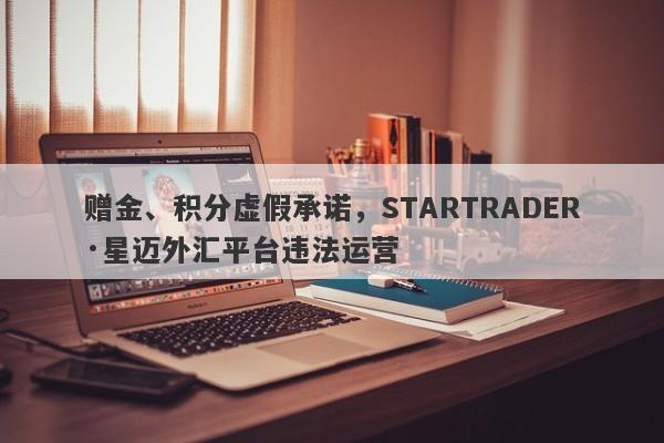 赠金、积分虚假承诺，STARTRADER·星迈外汇平台违法运营-第1张图片-要懂汇