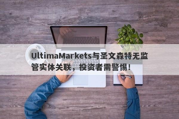 UltimaMarkets与圣文森特无监管实体关联，投资者需警惕！-第1张图片-要懂汇