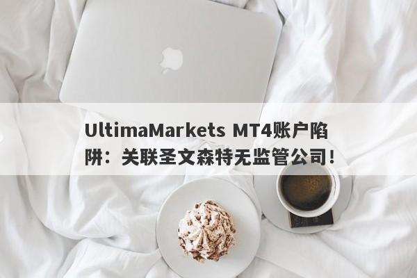 UltimaMarkets MT4账户陷阱：关联圣文森特无监管公司！-第1张图片-要懂汇