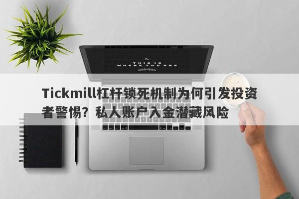 Tickmill杠杆锁死机制为何引发投资者警惕？私人账户入金潜藏风险-第1张图片-要懂汇