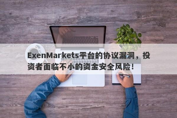 ExenMarkets平台的协议漏洞，投资者面临不小的资金安全风险！-第1张图片-要懂汇