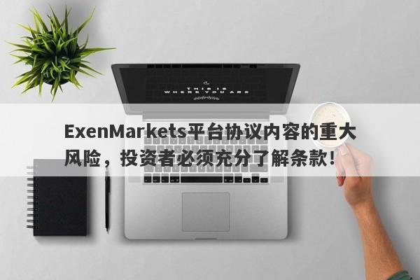 ExenMarkets平台协议内容的重大风险，投资者必须充分了解条款！-第1张图片-要懂汇