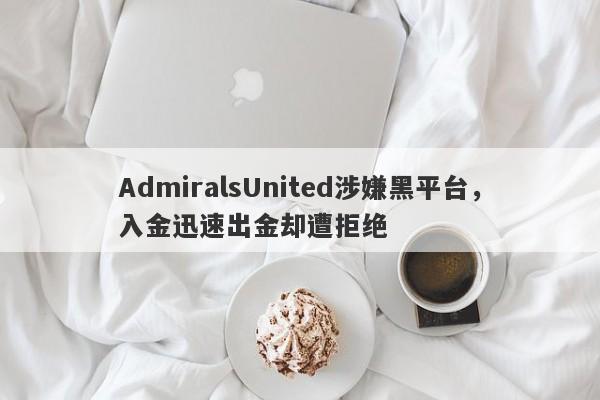 AdmiralsUnited涉嫌黑平台，入金迅速出金却遭拒绝-第1张图片-要懂汇