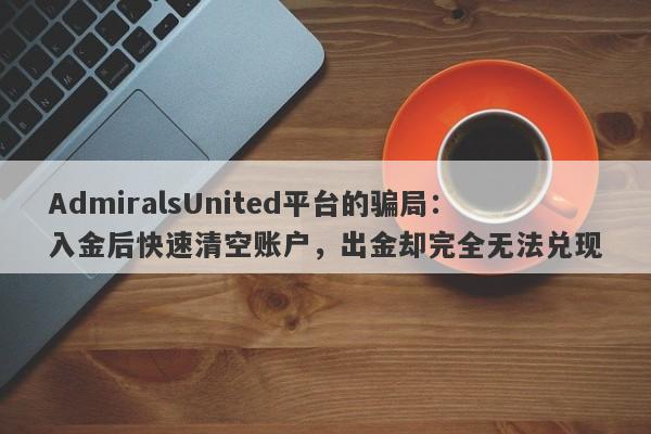 AdmiralsUnited平台的骗局：入金后快速清空账户，出金却完全无法兑现-第1张图片-要懂汇