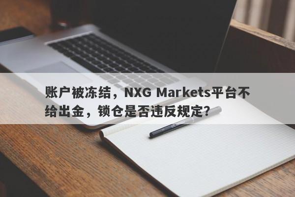 账户被冻结，NXG Markets平台不给出金，锁仓是否违反规定？-第1张图片-要懂汇