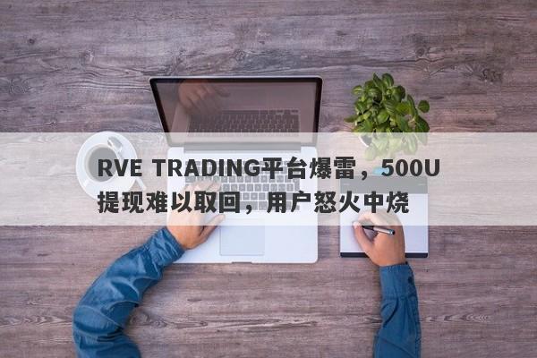 RVE TRADING平台爆雷，500U提现难以取回，用户怒火中烧-第1张图片-要懂汇