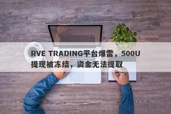 RVE TRADING平台爆雷，500U提现被冻结，资金无法提取-第1张图片-要懂汇