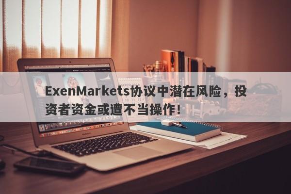 ExenMarkets协议中潜在风险，投资者资金或遭不当操作！-第1张图片-要懂汇