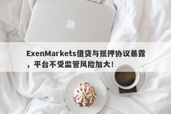 ExenMarkets借贷与抵押协议暴露，平台不受监管风险加大！-第1张图片-要懂汇