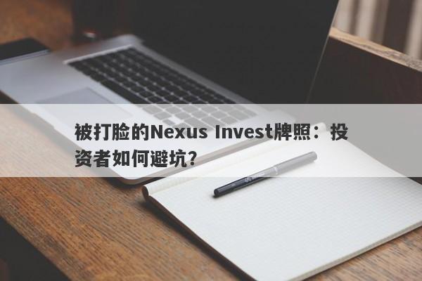 被打脸的Nexus Invest牌照：投资者如何避坑？-第1张图片-要懂汇