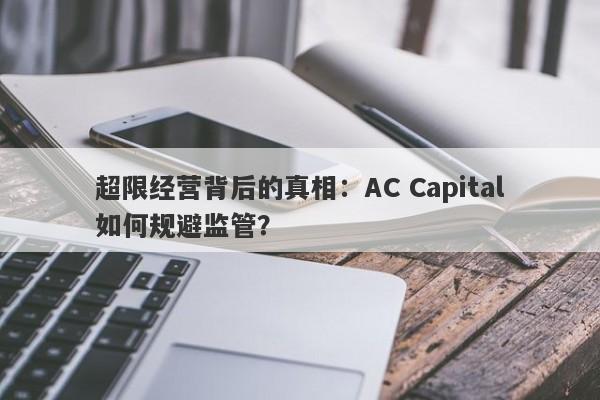 超限经营背后的真相：AC Capital如何规避监管？-第1张图片-要懂汇