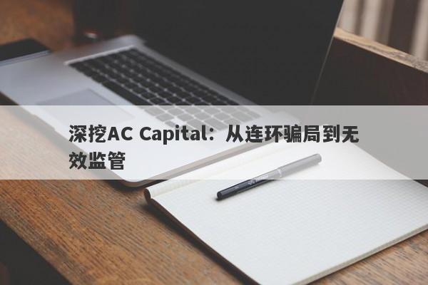 深挖AC Capital：从连环骗局到无效监管-第1张图片-要懂汇