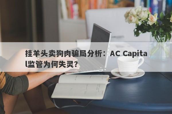 挂羊头卖狗肉骗局分析：AC Capital监管为何失灵？-第1张图片-要懂汇