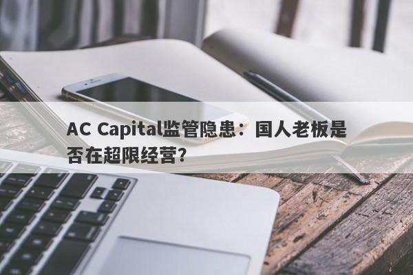 AC Capital监管隐患：国人老板是否在超限经营？-第1张图片-要懂汇