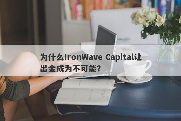 为什么IronWave Capital让出金成为不可能？-第1张图片-要懂汇