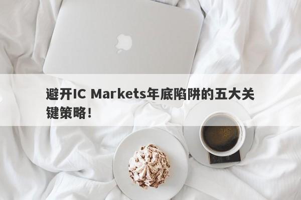 避开IC Markets年底陷阱的五大关键策略！-第1张图片-要懂汇