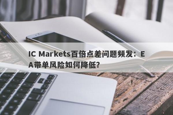 IC Markets百倍点差问题频发：EA带单风险如何降低？-第1张图片-要懂汇